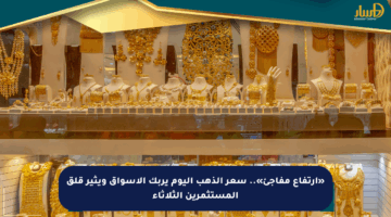«ارتفاع مفاجئ».. سعر الذهب اليوم يربك الأسواق ويثير قلق المستثمرين الثلاثاء